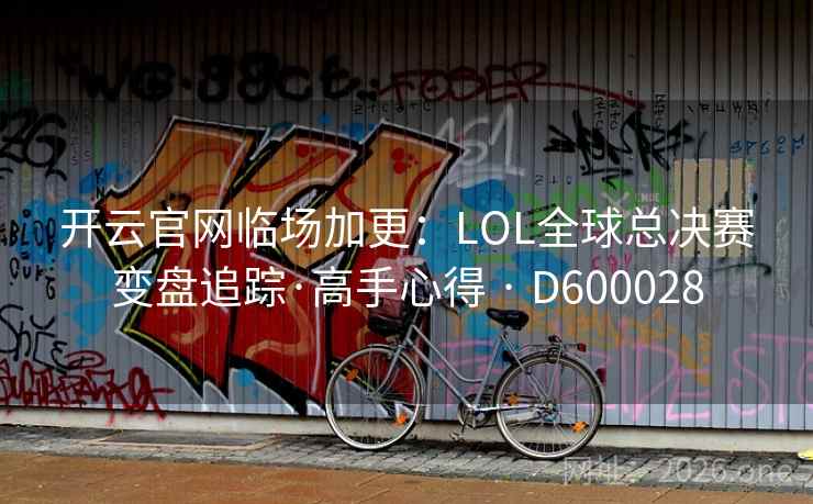 开云官网临场加更：LOL全球总决赛变盘追踪·高手心得 · D600028