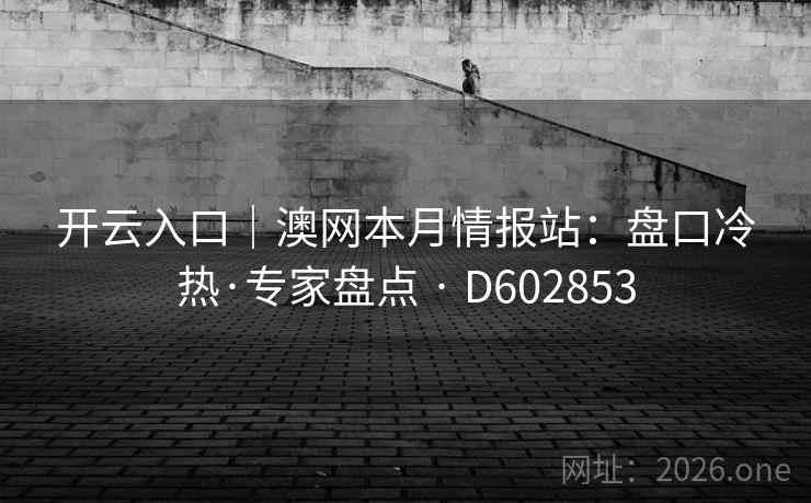 开云入口|澳网本月情报站:盘口冷热·专家盘点 · D602853 开云入口|澳网本月情报站:盘口冷热·专家盘点 · D602853