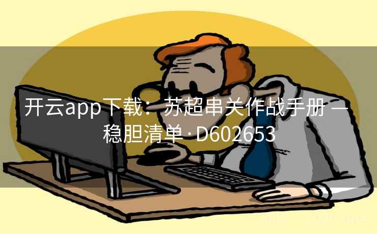 开云app下载：苏超串关作战手册 — 稳胆清单·D602653