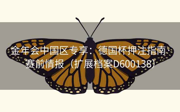 金年会中国区专享:德国杯押注指南·赛前情报(扩展档案D600138) 金年会中国区专享:德国杯押注指南·赛前情报(扩展档案D600138)