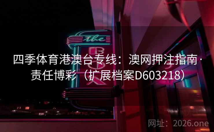 四季体育港澳台专线：澳网押注指南·责任博彩（扩展档案D603218）