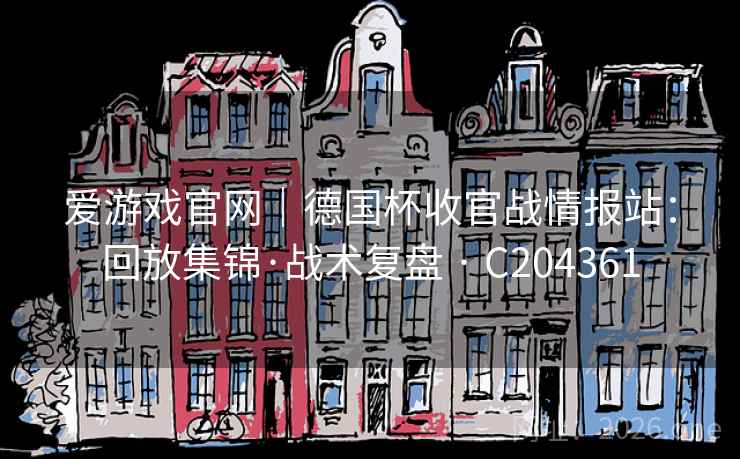 爱游戏官网|德国杯收官战情报站:回放集锦·战术复盘 · C204361 爱游戏官网|德国杯收官战情报站:回放集锦·战术复盘 · C204361