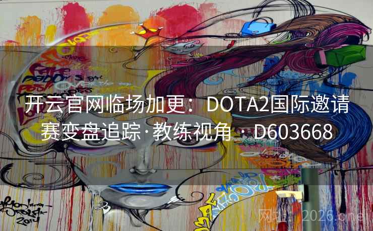 开云官网临场加更:DOTA2国际邀请赛变盘追踪·教练视角 · D603668 开云官网临场加更:DOTA2国际邀请赛变盘追踪·教练视角 · D603668