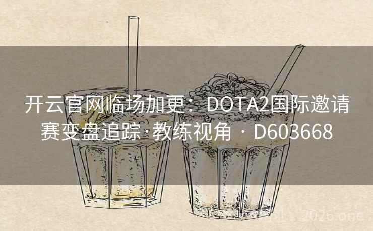 开云官网临场加更:DOTA2国际邀请赛变盘追踪·教练视角 · D603668 开云官网临场加更:DOTA2国际邀请赛变盘追踪·教练视角 · D603668