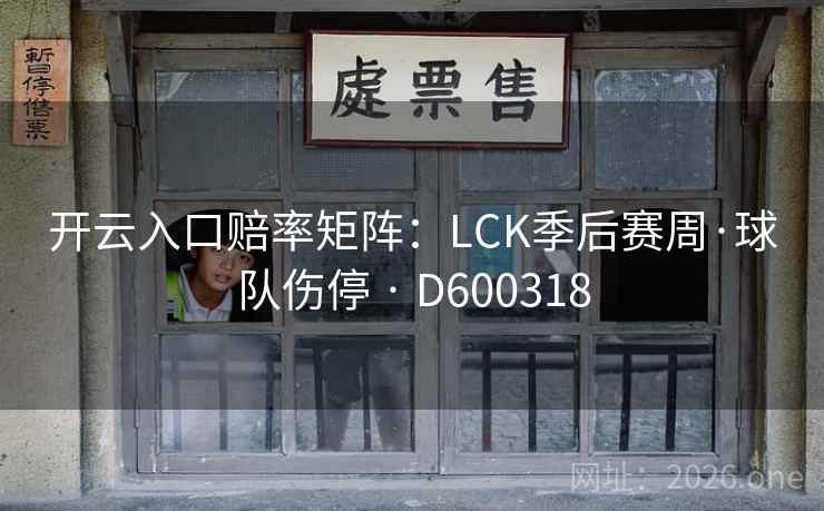 开云入口赔率矩阵:LCK季后赛周·球队伤停 · D600318 开云入口赔率矩阵:LCK季后赛周·球队伤停 · D600318