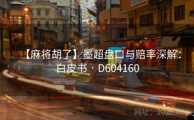 【麻将胡了】墨超盘口与赔率深解：白皮书 · D604160