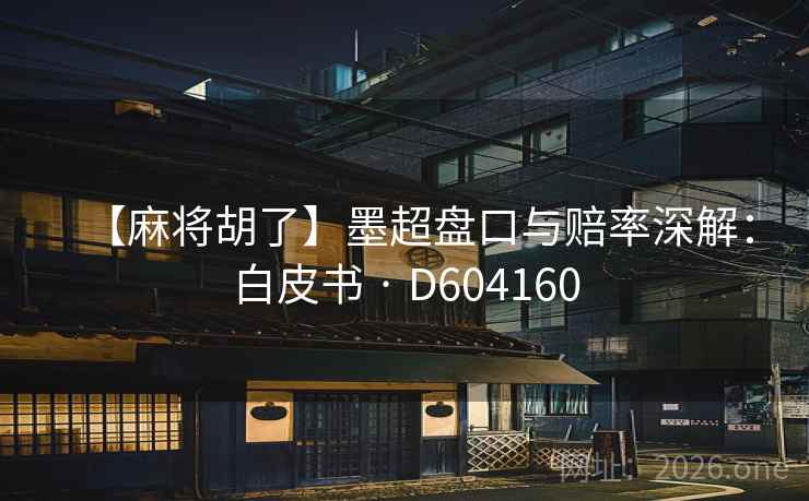 【麻将胡了】墨超盘口与赔率深解：白皮书 · D604160