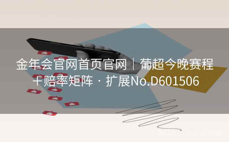 金年会官网首页官网｜葡超今晚赛程＋赔率矩阵 · 扩展No.D601506