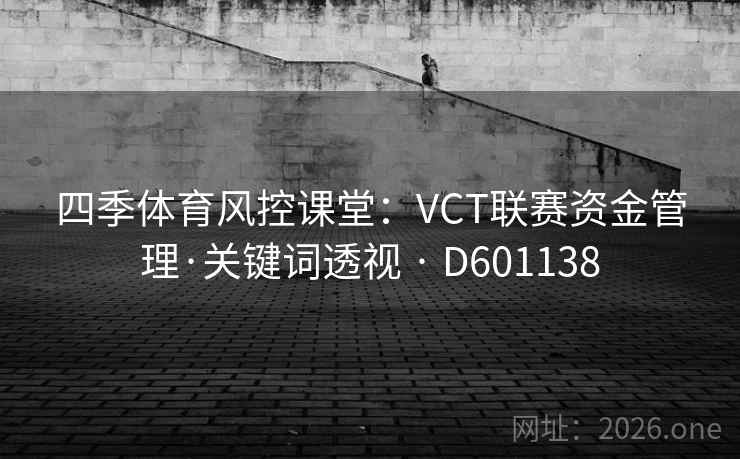 四季体育风控课堂:VCT联赛资金管理·关键词透视 · D601138 四季体育风控课堂:VCT联赛资金管理·关键词透视 · D601138