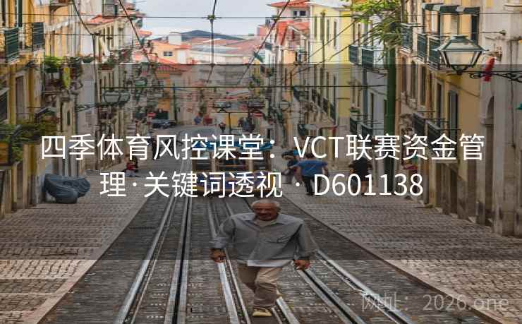 四季体育风控课堂:VCT联赛资金管理·关键词透视 · D601138 四季体育风控课堂:VCT联赛资金管理·关键词透视 · D601138