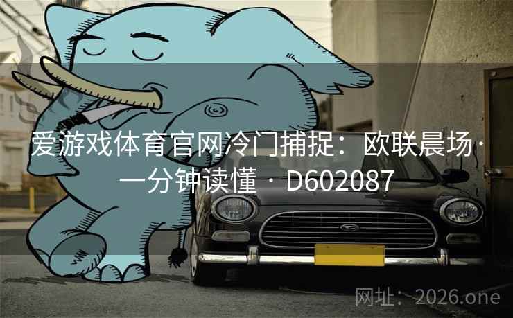 爱游戏体育官网冷门捕捉：欧联晨场·一分钟读懂 · D602087