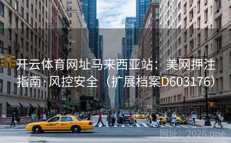 开云体育网址马来西亚站：美网押注指南·风控安全（扩展档案D603176）