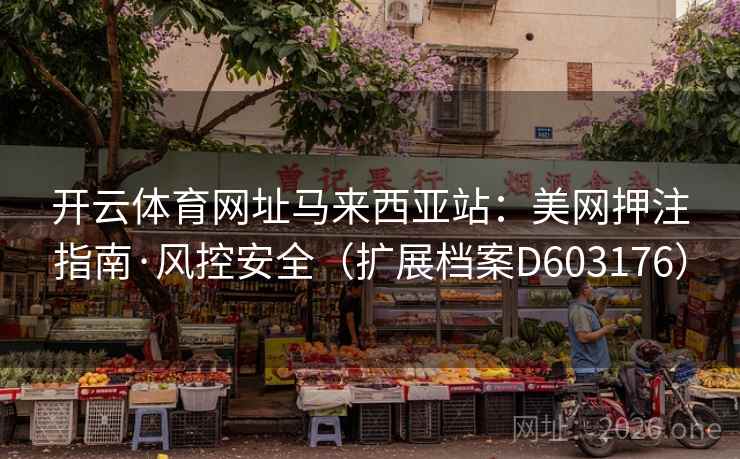 开云体育网址马来西亚站：美网押注指南·风控安全（扩展档案D603176）