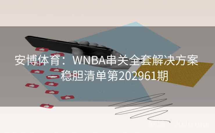 安博体育:WNBA串关全套解决方案 — 稳胆清单第202961期 安博体育:WNBA串关全套解决方案 — 稳胆清单第202961期