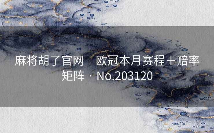麻将胡了官网|欧冠本月赛程+赔率矩阵 · No.203120 麻将胡了官网|欧冠本月赛程+赔率矩阵 · No.203120