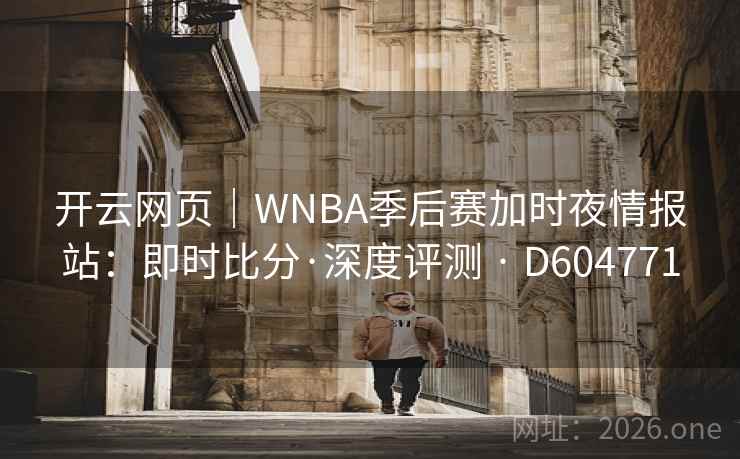 开云网页｜WNBA季后赛加时夜情报站：即时比分·深度评测 · D604771