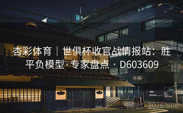 杏彩体育|世俱杯收官战情报站:胜平负模型·专家盘点 · D603609 杏彩体育|世俱杯收官战情报站:胜平负模型·专家盘点 · D603609