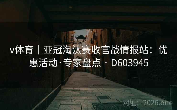v体育｜亚冠淘汰赛收官战情报站：优惠活动·专家盘点 · D603945