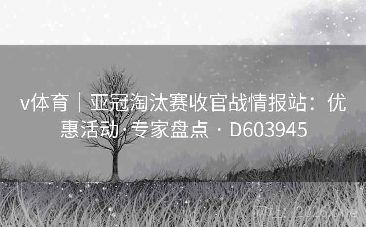 v体育｜亚冠淘汰赛收官战情报站：优惠活动·专家盘点 · D603945