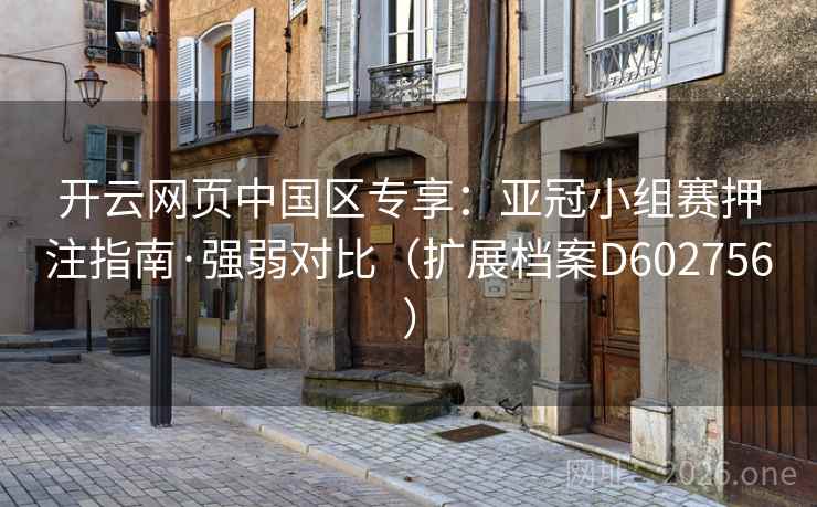 开云网页中国区专享：亚冠小组赛押注指南·强弱对比（扩展档案D602756）