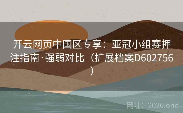 开云网页中国区专享：亚冠小组赛押注指南·强弱对比（扩展档案D602756）