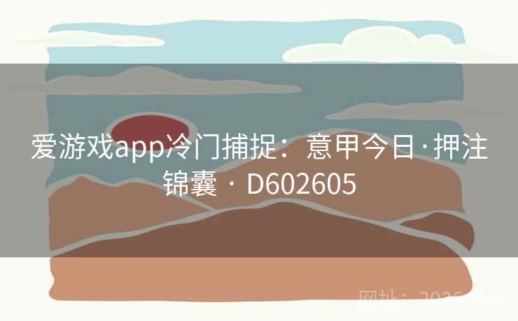 爱游戏app冷门捕捉：意甲今日·押注锦囊 · D602605