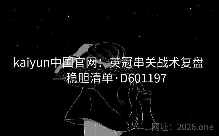 kaiyun中国官网：英冠串关战术复盘 — 稳胆清单·D601197
