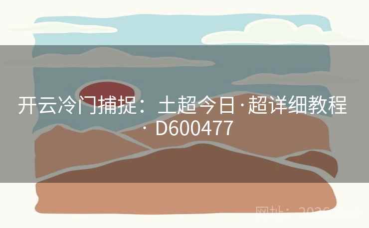 开云冷门捕捉:土超今日·超详细教程 · D600477 开云冷门捕捉:土超今日·超详细教程 · D600477