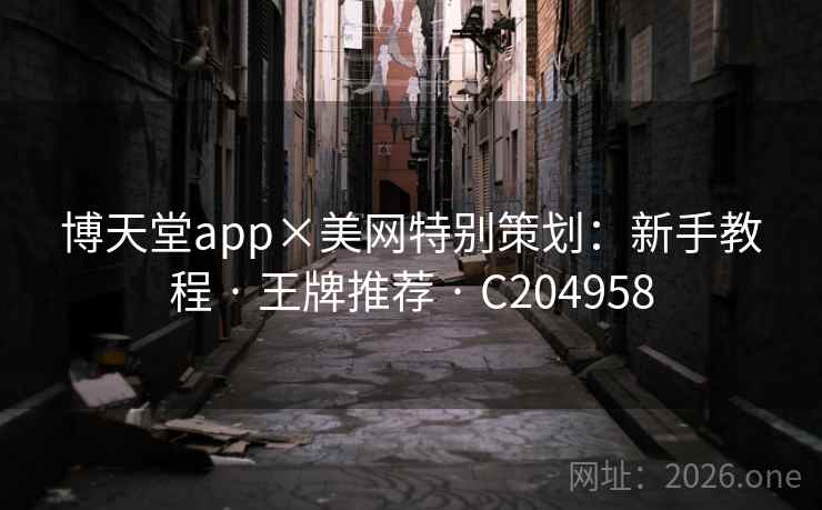 博天堂app×美网特别策划:新手教程 · 王牌推荐 · C204958 博天堂app×美网特别策划:新手教程 · 王牌推荐 · C204958