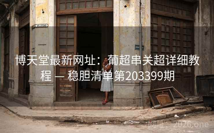 博天堂最新网址：葡超串关超详细教程 — 稳胆清单第203399期