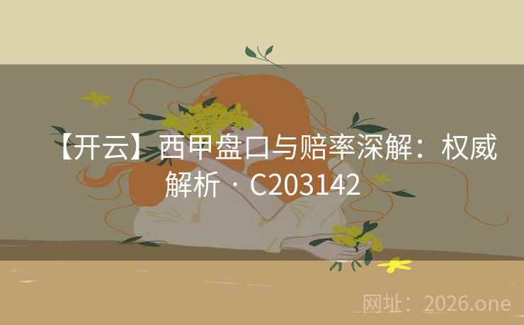 【开云】西甲盘口与赔率深解:权威解析 · C203142 【开云】西甲盘口与赔率深解:权威解析 · C203142