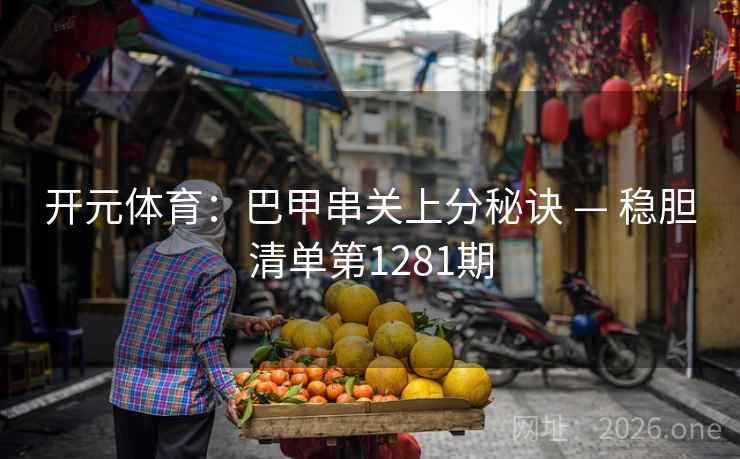 开元体育：巴甲串关上分秘诀 — 稳胆清单第1281期