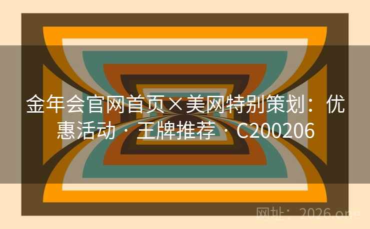 金年会官网首页×美网特别策划:优惠活动 · 王牌推荐 · C200206 金年会官网首页×美网特别策划:优惠活动 · 王牌推荐 · C200206