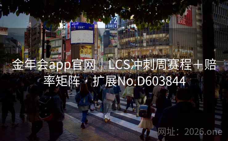 金年会app官网｜LCS冲刺周赛程＋赔率矩阵 · 扩展No.D603844