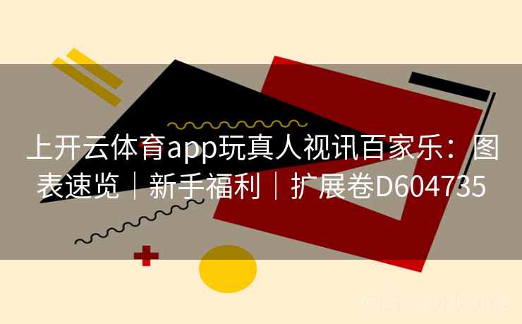 上开云体育app玩真人视讯百家乐：图表速览｜新手福利｜扩展卷D604735