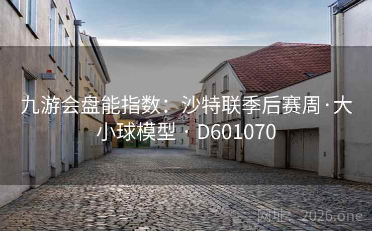 九游会盘能指数：沙特联季后赛周·大小球模型 · D601070