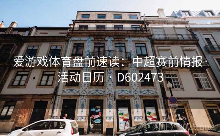 爱游戏体育盘前速读:中超赛前情报·活动日历 · D602473 爱游戏体育盘前速读:中超赛前情报·活动日历 · D602473