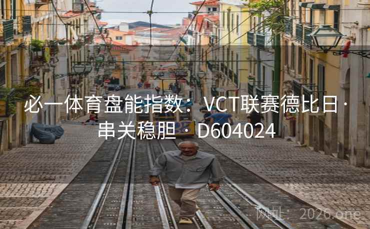 必一体育盘能指数:VCT联赛德比日·串关稳胆 · D604024 必一体育盘能指数:VCT联赛德比日·串关稳胆 · D604024