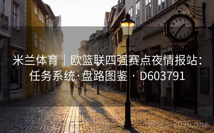 米兰体育｜欧篮联四强赛点夜情报站：任务系统·盘路图鉴 · D603791