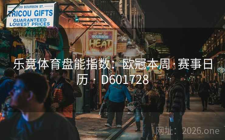 乐竞体育盘能指数:欧冠本周·赛事日历 · D601728 乐竞体育盘能指数:欧冠本周·赛事日历 · D601728