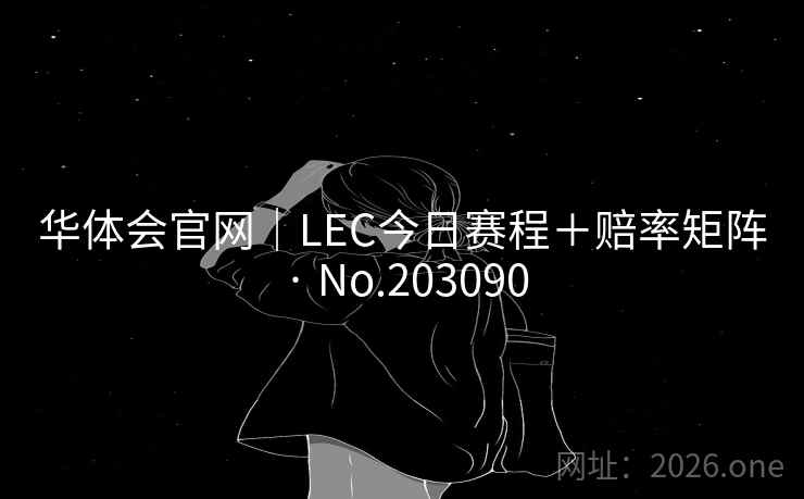 华体会官网｜LEC今日赛程＋赔率矩阵 · No.203090
