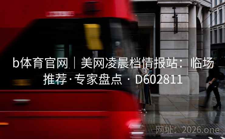 b体育官网｜美网凌晨档情报站：临场推荐·专家盘点 · D602811