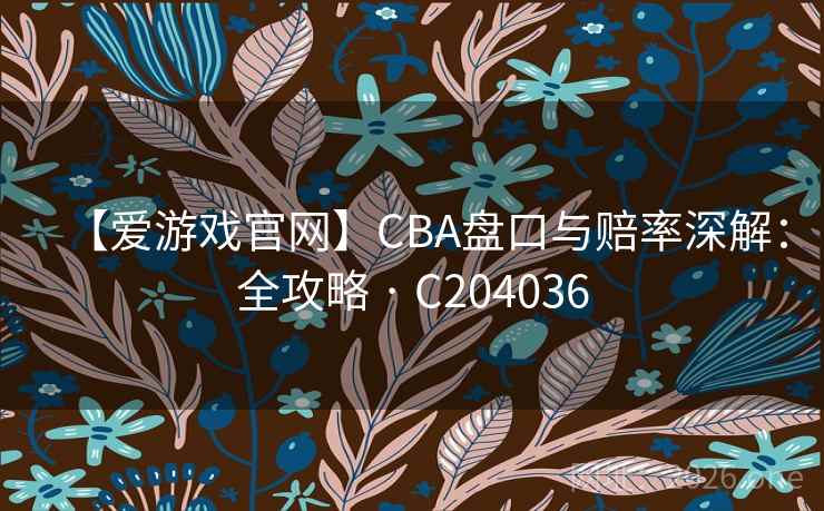 【爱游戏官网】CBA盘口与赔率深解：全攻略 · C204036