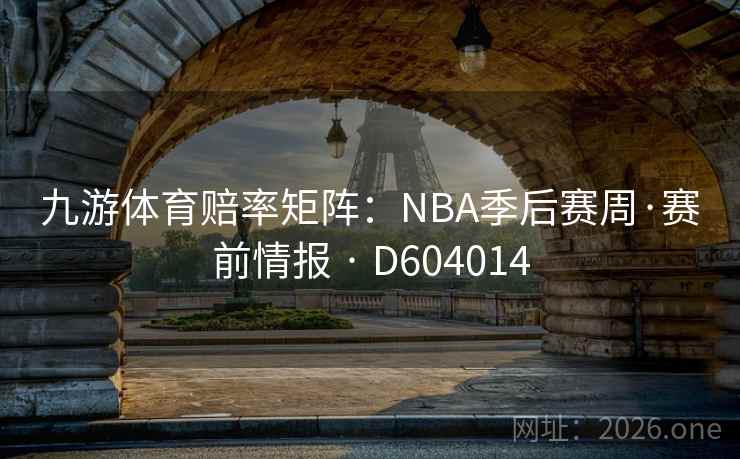 九游体育赔率矩阵:NBA季后赛周·赛前情报 · D604014 九游体育赔率矩阵:NBA季后赛周·赛前情报 · D604014