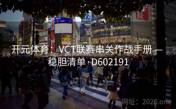 开元体育:VCT联赛串关作战手册 — 稳胆清单·D602191 开元体育:VCT联赛串关作战手册 — 稳胆清单·D602191
