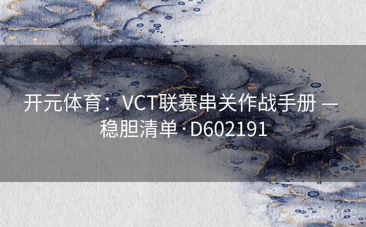 开元体育:VCT联赛串关作战手册 — 稳胆清单·D602191 开元体育:VCT联赛串关作战手册 — 稳胆清单·D602191