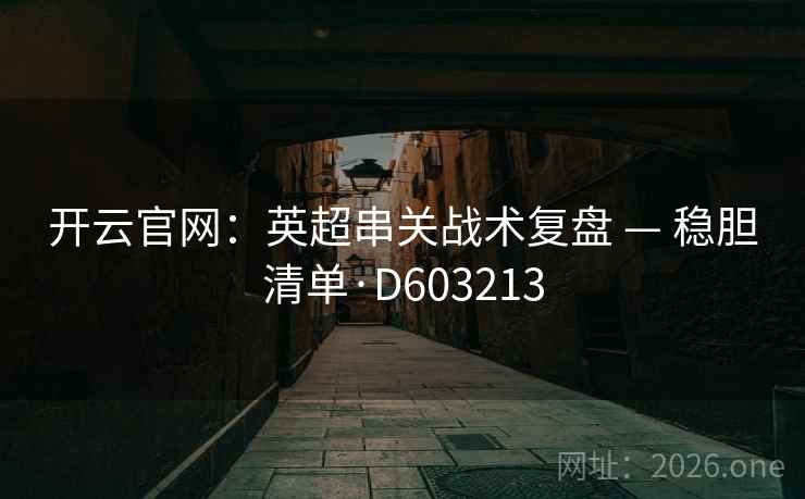 开云官网：英超串关战术复盘 — 稳胆清单·D603213