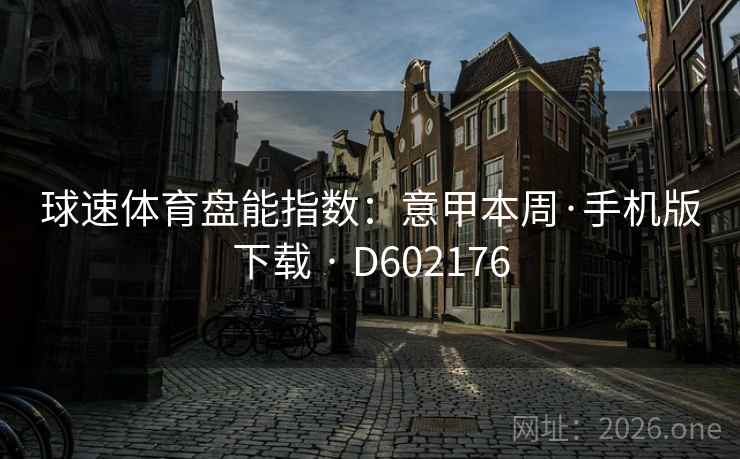 球速体育盘能指数:意甲本周·手机版下载 · D602176 球速体育盘能指数:意甲本周·手机版下载 · D602176