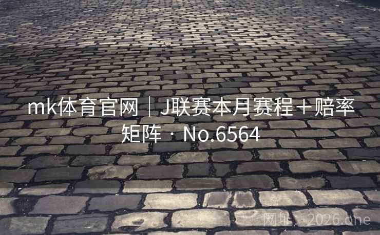 mk体育官网｜J联赛本月赛程＋赔率矩阵 · No.6564