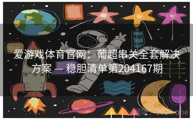 爱游戏体育官网:葡超串关全套解决方案 — 稳胆清单第204167期 爱游戏体育官网:葡超串关全套解决方案 — 稳胆清单第204167期